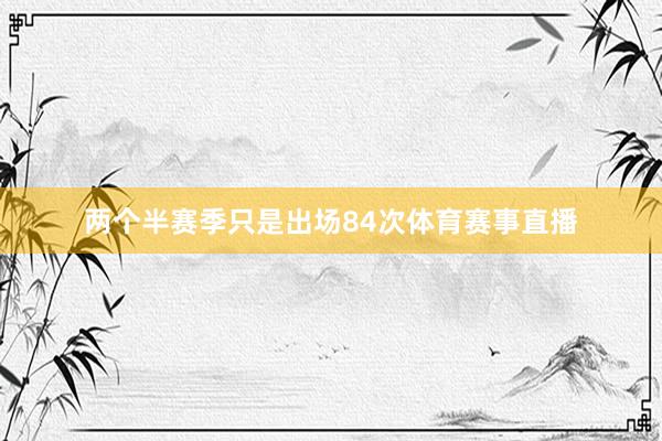 两个半赛季只是出场84次体育赛事直播