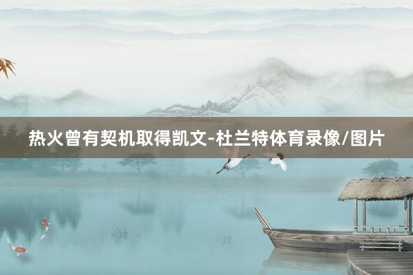 热火曾有契机取得凯文-杜兰特体育录像/图片