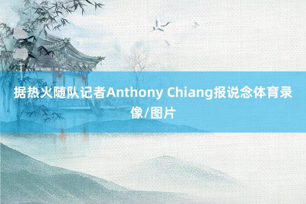 据热火随队记者Anthony Chiang报说念体育录像/图片