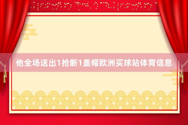 他全场送出1抢断1盖帽欧洲买球站体育信息