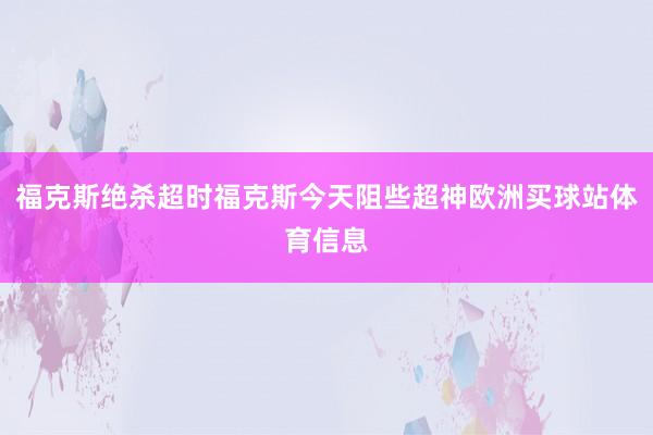 福克斯绝杀超时福克斯今天阻些超神欧洲买球站体育信息