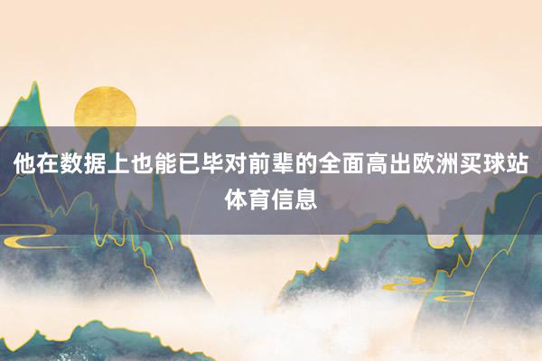 他在数据上也能已毕对前辈的全面高出欧洲买球站体育信息