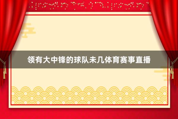 领有大中锋的球队未几体育赛事直播