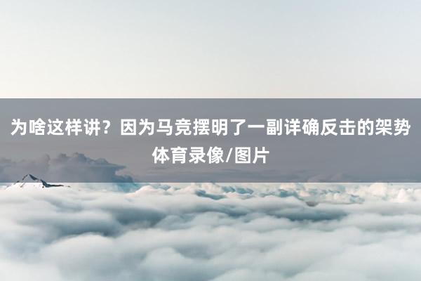 为啥这样讲？因为马竞摆明了一副详确反击的架势体育录像/图片