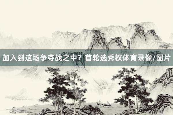 加入到这场争夺战之中？首轮选秀权体育录像/图片