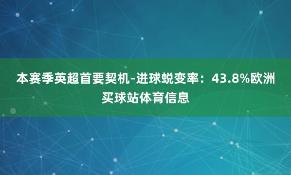 本赛季英超首要契机-进球蜕变率：43.8%欧洲买球站体育信息