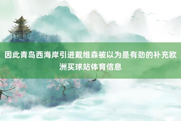 因此青岛西海岸引进戴维森被以为是有劲的补充欧洲买球站体育信息