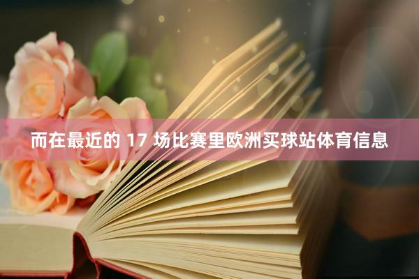 而在最近的 17 场比赛里欧洲买球站体育信息