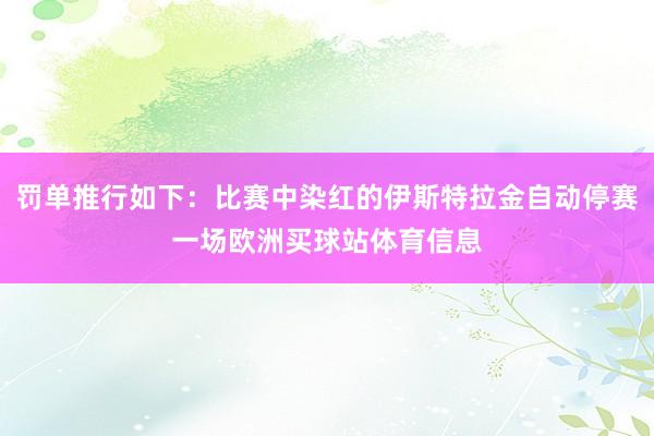 罚单推行如下：比赛中染红的伊斯特拉金自动停赛一场欧洲买球站体育信息