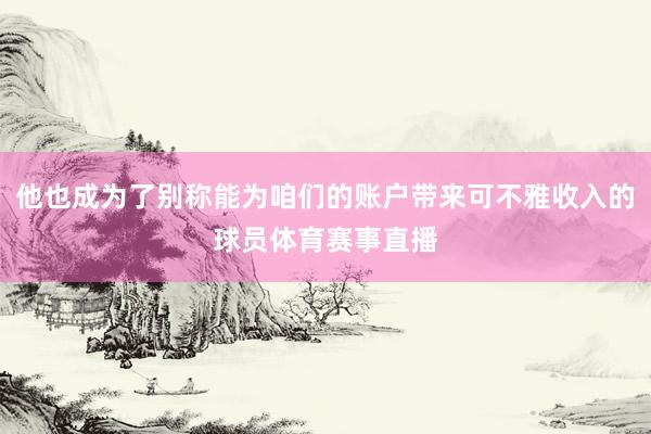 他也成为了别称能为咱们的账户带来可不雅收入的球员体育赛事直播