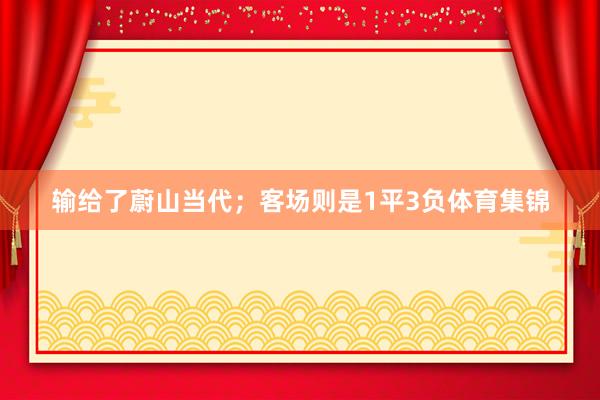 输给了蔚山当代；客场则是1平3负体育集锦