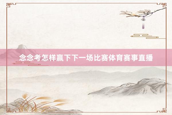念念考怎样赢下下一场比赛体育赛事直播