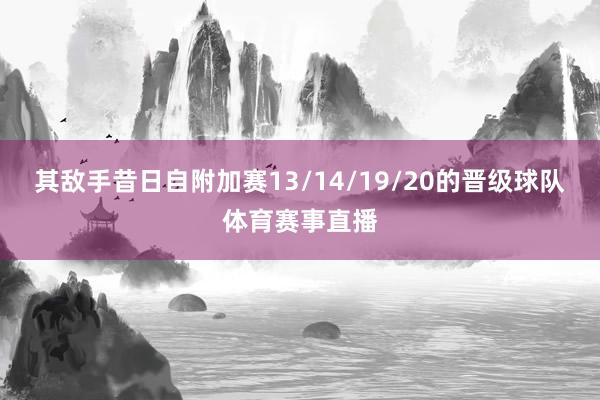 其敌手昔日自附加赛13/14/19/20的晋级球队体育赛事直播