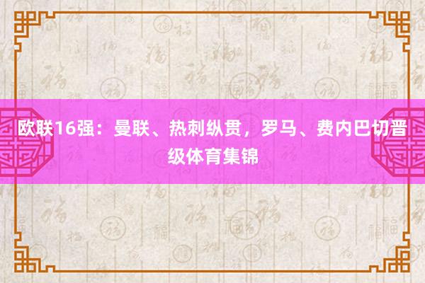 欧联16强：曼联、热刺纵贯，罗马、费内巴切晋级体育集锦