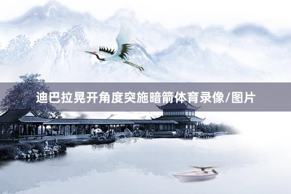 迪巴拉晃开角度突施暗箭体育录像/图片