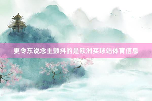 更令东说念主颤抖的是欧洲买球站体育信息