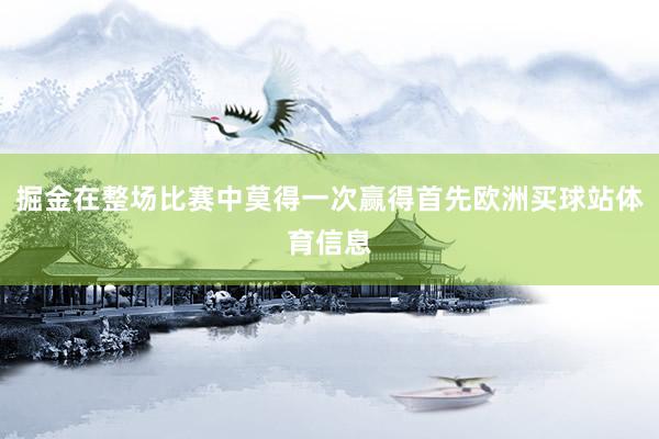 掘金在整场比赛中莫得一次赢得首先欧洲买球站体育信息