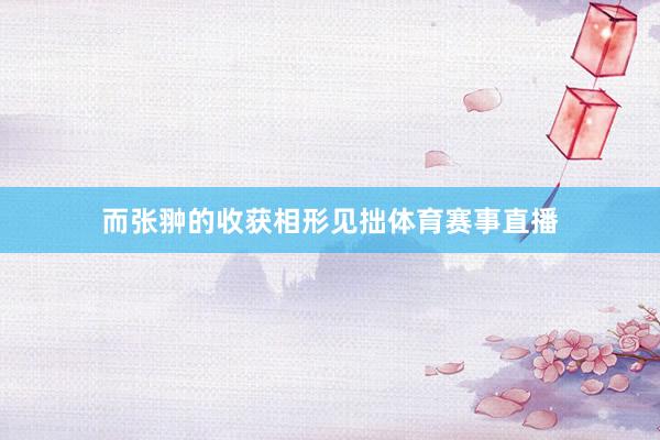 而张翀的收获相形见拙体育赛事直播