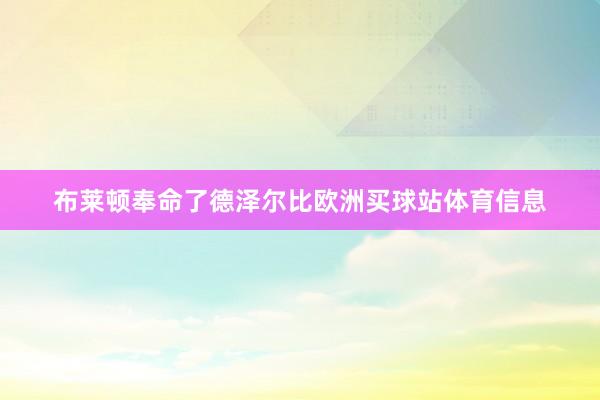 布莱顿奉命了德泽尔比欧洲买球站体育信息