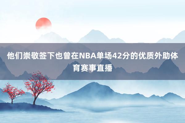 他们崇敬签下也曾在NBA单场42分的优质外助体育赛事直播