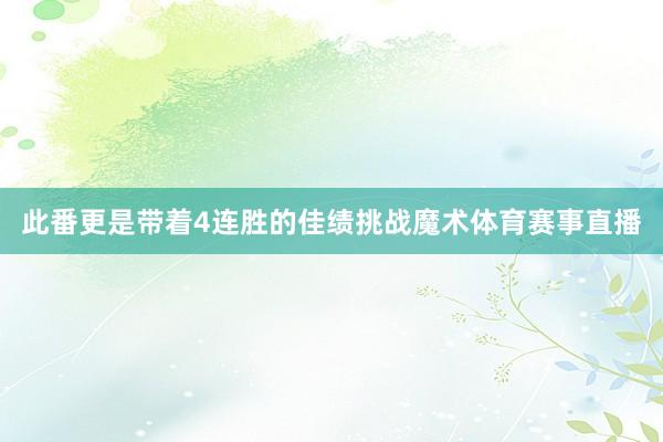 此番更是带着4连胜的佳绩挑战魔术体育赛事直播
