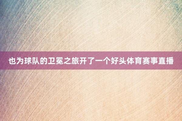 也为球队的卫冕之旅开了一个好头体育赛事直播