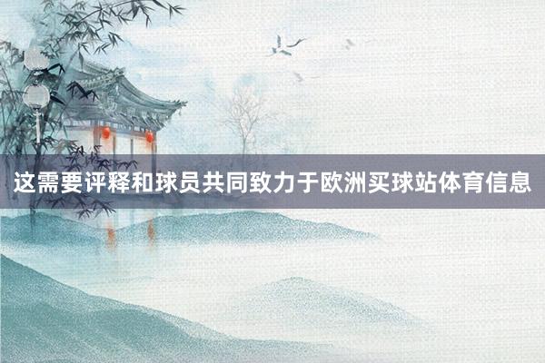 这需要评释和球员共同致力于欧洲买球站体育信息