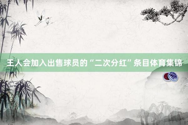 王人会加入出售球员的“二次分红”条目体育集锦