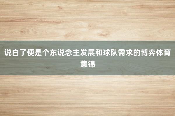 说白了便是个东说念主发展和球队需求的博弈体育集锦