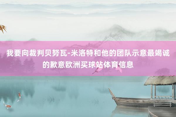 我要向裁判贝努瓦-米洛特和他的团队示意最竭诚的歉意欧洲买球站体育信息