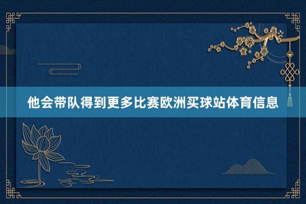 他会带队得到更多比赛欧洲买球站体育信息