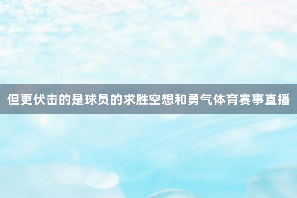 但更伏击的是球员的求胜空想和勇气体育赛事直播