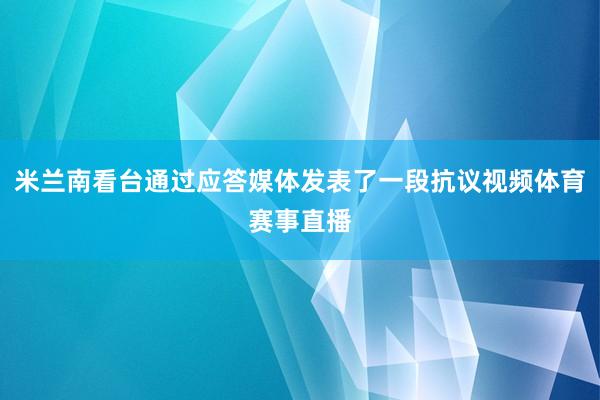 米兰南看台通过应答媒体发表了一段抗议视频体育赛事直播