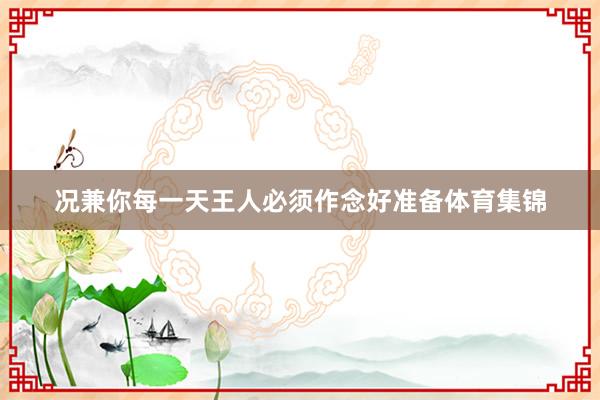 况兼你每一天王人必须作念好准备体育集锦