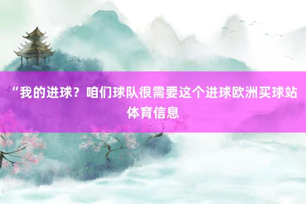 “我的进球？咱们球队很需要这个进球欧洲买球站体育信息