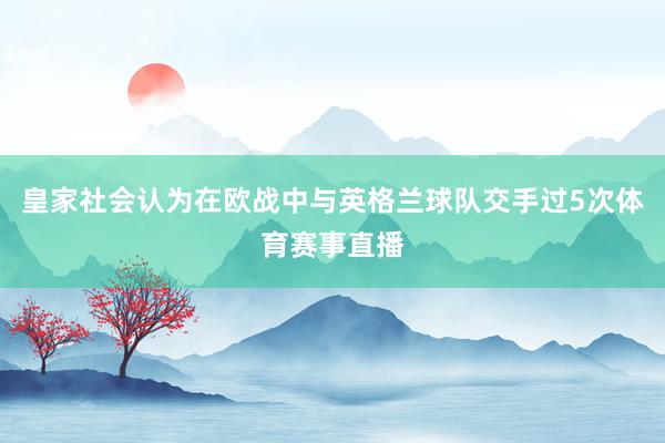 皇家社会认为在欧战中与英格兰球队交手过5次体育赛事直播