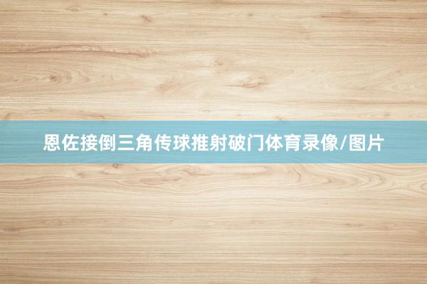 恩佐接倒三角传球推射破门体育录像/图片
