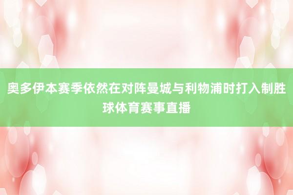 奥多伊本赛季依然在对阵曼城与利物浦时打入制胜球体育赛事直播