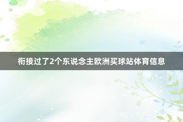 衔接过了2个东说念主欧洲买球站体育信息