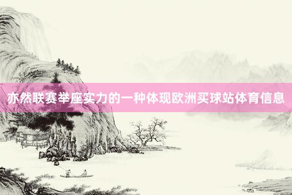 亦然联赛举座实力的一种体现欧洲买球站体育信息