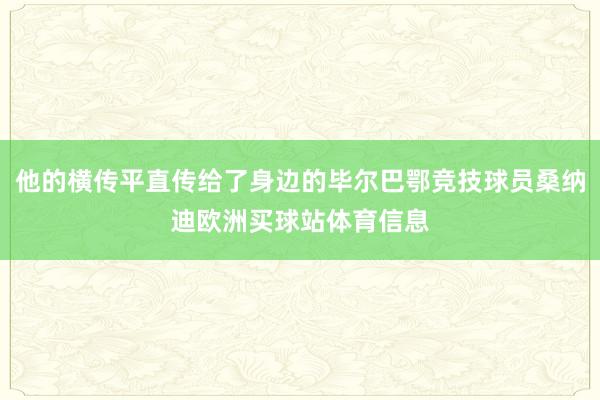 他的横传平直传给了身边的毕尔巴鄂竞技球员桑纳迪欧洲买球站体育信息