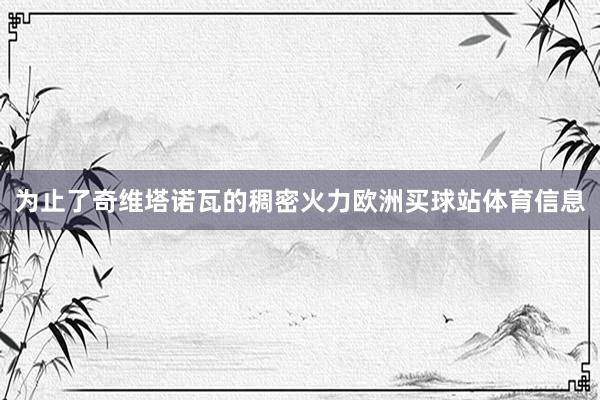 为止了奇维塔诺瓦的稠密火力欧洲买球站体育信息