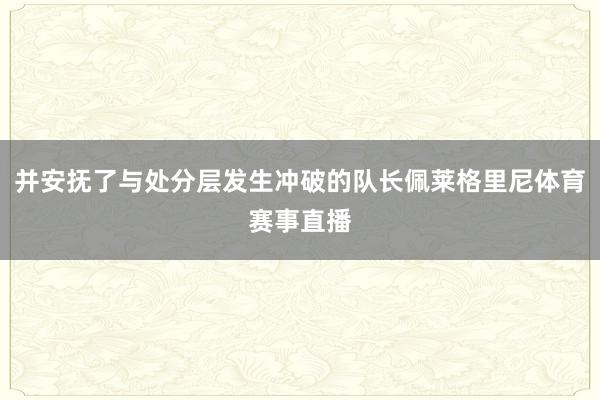 并安抚了与处分层发生冲破的队长佩莱格里尼体育赛事直播