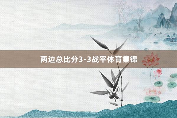 两边总比分3-3战平体育集锦