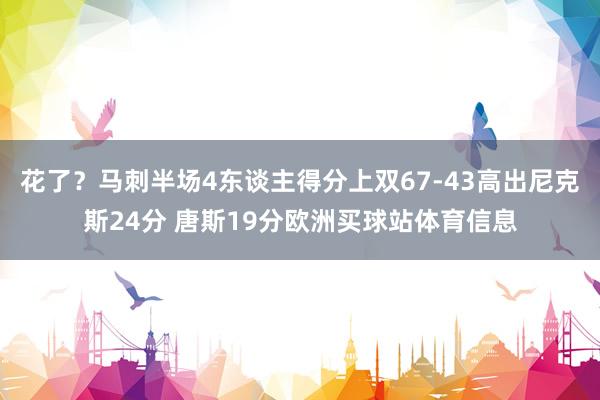 花了？马刺半场4东谈主得分上双67-43高出尼克斯24分 唐斯19分欧洲买球站体育信息