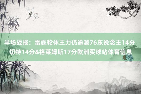 半场战报：雷霆轮休主力仍逾越76东说念主14分 切特14分&格莱姆斯17分欧洲买球站体育信息