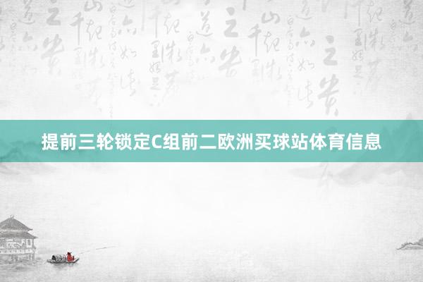 提前三轮锁定C组前二欧洲买球站体育信息