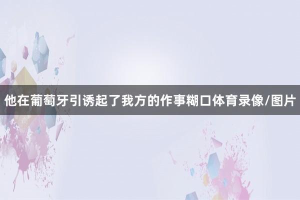 他在葡萄牙引诱起了我方的作事糊口体育录像/图片