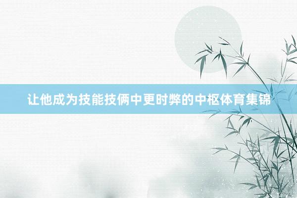 让他成为技能技俩中更时弊的中枢体育集锦