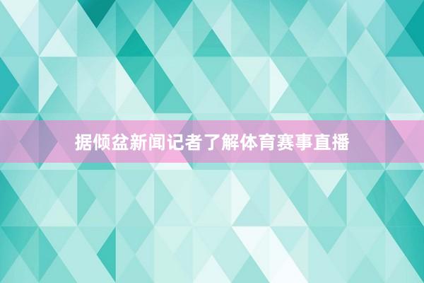 据倾盆新闻记者了解体育赛事直播
